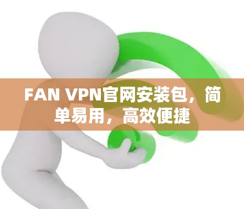 FAN VPN官网安装包,简单易用,高效便捷