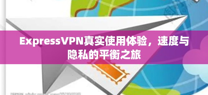 ExpressVPN真实使用体验,速度与隐私的平衡之旅