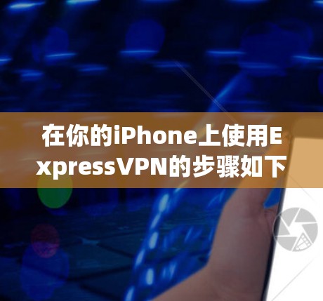 在你的iPhone上使用ExpressVPN的步骤如下