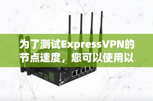 为了测试ExpressVPN的节点速度,您可以使用以下步骤和推荐的工具