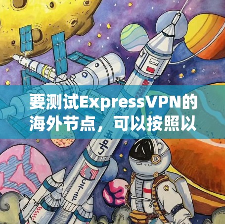 要测试ExpressVPN的海外节点，可以按照以下步骤操作