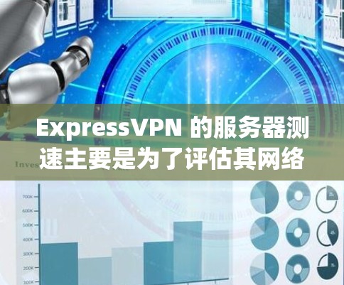 ExpressVPN 的服务器测速主要是为了评估其网络性能,包括连接速度、稳定性和隐私保护能力。以下是一些常用的测速方法和工具