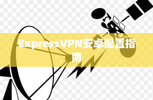ExpressVPN安卓配置指南