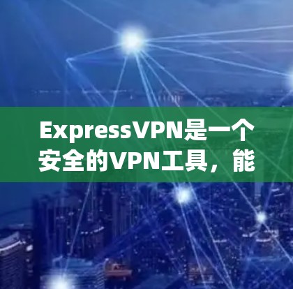 ExpressVPN是一个安全的VPN工具，能够帮助用户保护隐私和安全。以下是使用ExpressVPN的分步指南