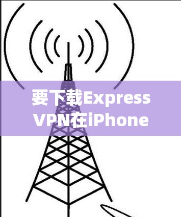 要下载ExpressVPN在iPhone上的软件，您可以按照以下步骤操作