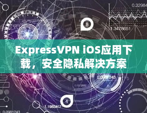 ExpressVPN iOS应用下载，安全隐私解决方案