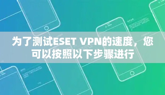 为了测试ESET VPN的速度，您可以按照以下步骤进行