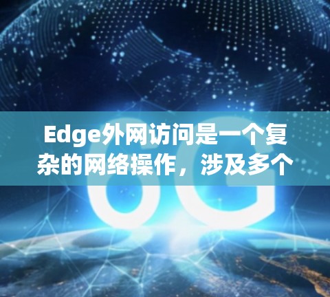 Edge外网访问是一个复杂的网络操作，涉及多个方面的考量。以下是一些可能遇到的问题及相应的解决方法