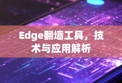 Edge翻墙工具，技术与应用解析