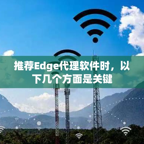 推荐Edge代理软件时，以下几个方面是关键