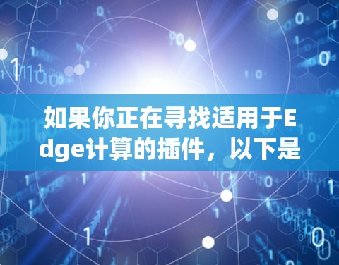 如果你正在寻找适用于Edge计算的插件，以下是一些推荐，涵盖了从性能优化到安全监控的多种功能，帮助你优化Edge计算环境