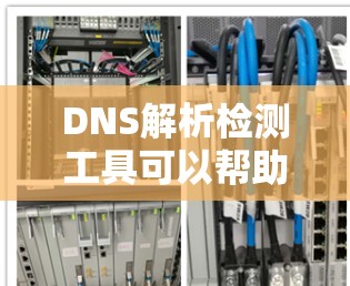 DNS解析检测工具可以帮助检查域名是否正确解析到IP地址，确保网络访问正常。以下是针对不同需求和技术背景的工具推荐