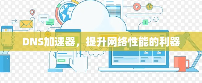 DNS加速器，提升网络性能的利器
