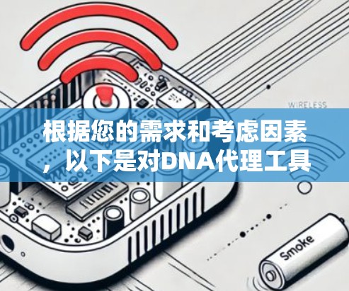 根据您的需求和考虑因素，以下是对DNA代理工具的总结和推荐