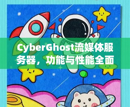 CyberGhost流媒体服务器,功能与性能全面评测