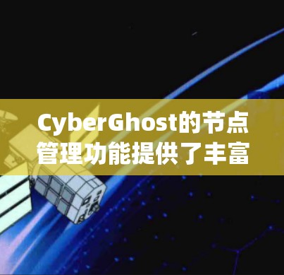 CyberGhost的节点管理功能提供了丰富的选项和功能，帮助用户灵活管理VPN连接。以下是对CyberGhost节点管理功能的详细总结，分步骤说明如何使用这些功能
