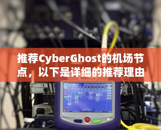 推荐CyberGhost的机场节点，以下是详细的推荐理由和步骤