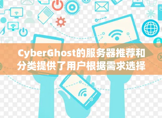 CyberGhost的服务器推荐和分类提供了用户根据需求选择最适合的服务器的可能性。以下是对CyberGhost服务器的详细分类和推荐