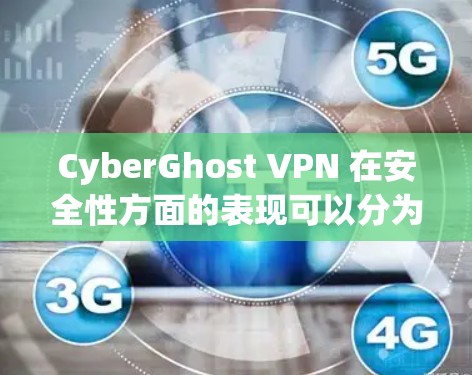CyberGhost VPN 在安全性方面的表现可以分为以下几个方面