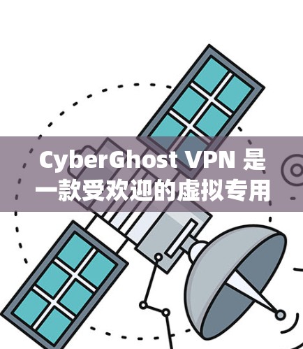 CyberGhost VPN 是一款受欢迎的虚拟专用网络服务提供商，用户可以通过其官方网站或客户端创建账号。以下是创建CyberGhost VPN账号的详细步骤