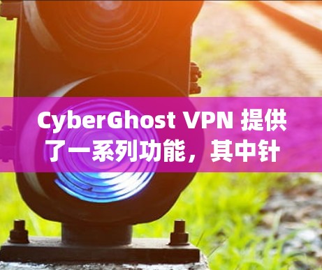CyberGhost VPN 提供了一系列功能，其中针对游戏玩家的功能可能包括以下几个方面