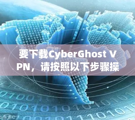 要下载CyberGhost VPN，请按照以下步骤操作