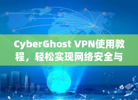 CyberGhost VPN使用教程，轻松实现网络安全与隐私保护
