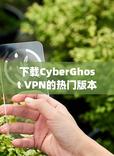下载CyberGhost VPN的热门版本,可以按照以下步骤进行
