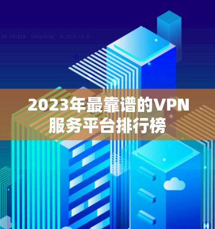 2023年最靠谱的VPN服务平台排行榜