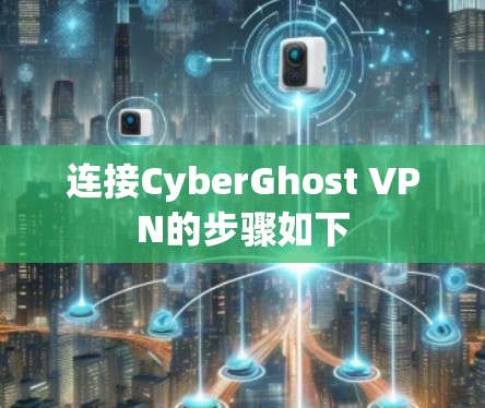 连接CyberGhost VPN的步骤如下