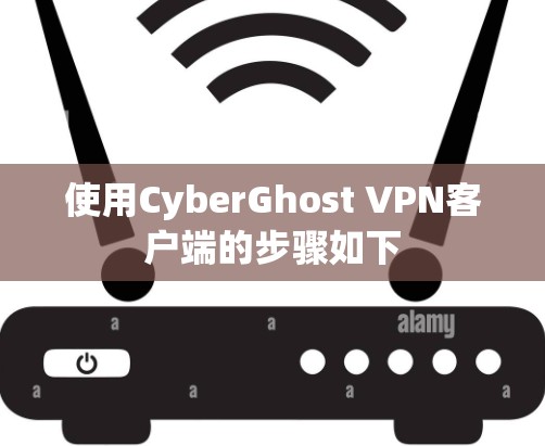 使用CyberGhost VPN客户端的步骤如下