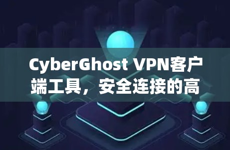 CyberGhost VPN客户端工具，安全连接的高效解决方案
