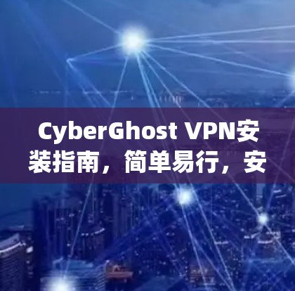 CyberGhost VPN安装指南，简单易行，安全可靠