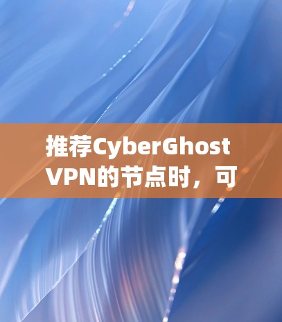 推荐CyberGhost VPN的节点时，可以根据用户的具体需求和使用场景来选择最合适的服务器类型和地区。以下是针对不同用户需求的推荐