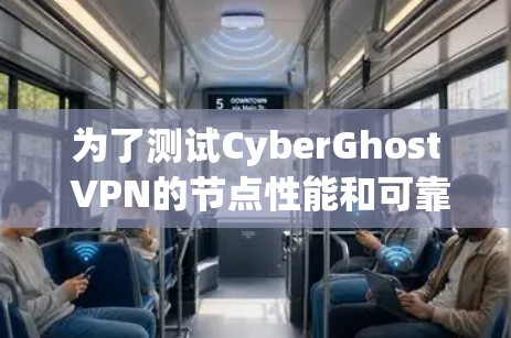 为了测试CyberGhost VPN的节点性能和可靠性，可以按照以下步骤进行