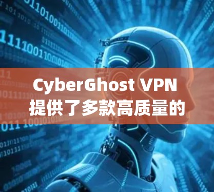 CyberGhost VPN 提供了多款高质量的客户端,适用于不同的操作系统和设备。以下是 CyberGhost VPN 的一些好用客户端的推荐