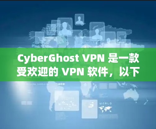 CyberGhost VPN 是一款受欢迎的 VPN 软件,以下是对其优势和特点的详细分析