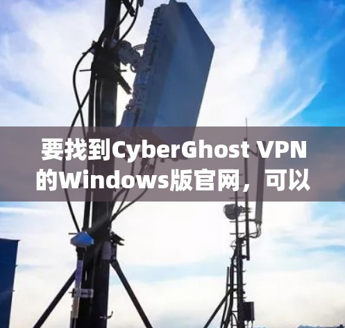 要找到CyberGhost VPN的Windows版官网，可以按照以下步骤操作