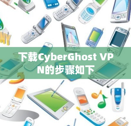 下载CyberGhost VPN的步骤如下