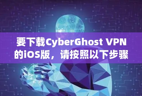 要下载CyberGhost VPN的iOS版，请按照以下步骤操作