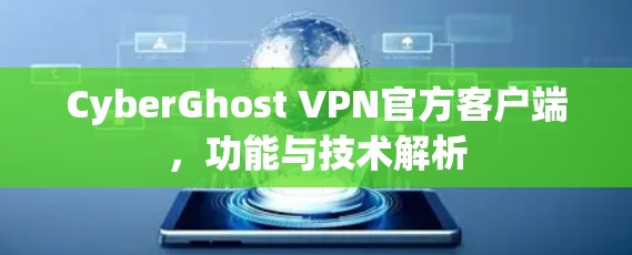 CyberGhost VPN官方客户端,功能与技术解析
