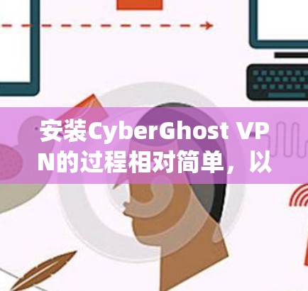 安装CyberGhost VPN的过程相对简单，以下是详细的步骤指南
