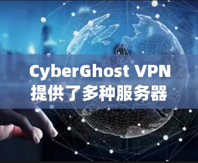 CyberGhost VPN提供了多种服务器和节点选项,用户可以根据自己的需求选择最合适的连接方式。以下是对CyberGhost VPN服务器和节点分类的详细介绍