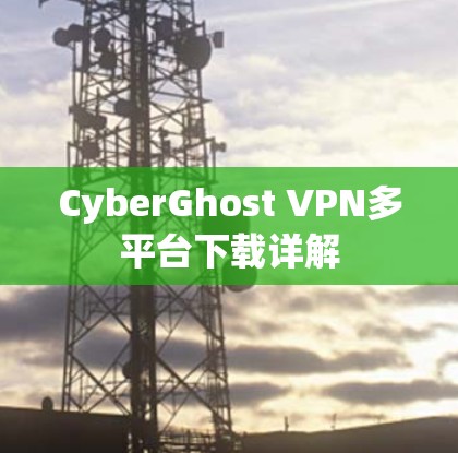 CyberGhost VPN多平台下载详解