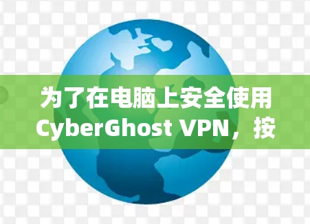 为了在电脑上安全使用CyberGhost VPN，按照以下步骤操作