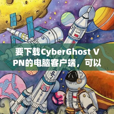 要下载CyberGhost VPN的电脑客户端，可以按照以下步骤操作