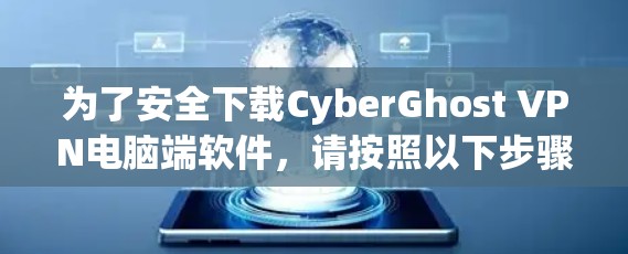 为了安全下载CyberGhost VPN电脑端软件，请按照以下步骤操作