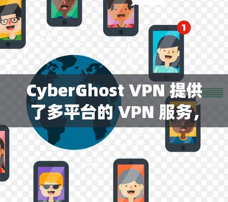 CyberGhost VPN 提供了多平台的 VPN 服务,包括电脑版。以下是下载电脑版的步骤和注意事项