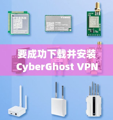 要成功下载并安装CyberGhost VPN的安卓客户端，请按照以下步骤操作