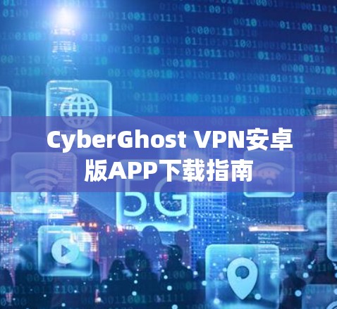 CyberGhost VPN安卓版APP下载指南